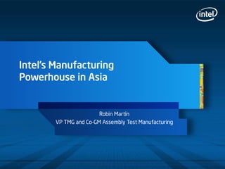 Intel’s Manufacturing
Powerhouse in Asia
Robin Martin
VP TMG and Co-GM Assembly Test Manufacturing
 