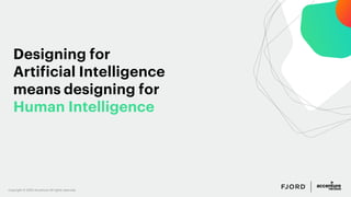 Copyright © 2020 Accenture All rights reserved.
Designing for
Artificial Intelligence
means designing for
Human Intelligen...