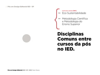 Pós em Design Editorial | IED | SP | BR | Fabio Silveira
Pós em Design Editorial IED - SP28
disciplinas comuns [36h]
Eco Sustentabilidade
Metodologia Científica
e Metodologia do
Ensino Superior
18h
18h
Disciplinas
Comuns entre
cursos da pós
no IED.
 