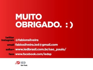 Pós em Design Editorial IED - SP33
muito
Obrigado. : )
@fabionsilveira
fabiosilveira.ied@gmail.com
www.iedbrasil.com.br/sao_paulo/
www.facebook.com/iedsp
twitter
instagram
email
saiba+
face
 