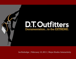D.T Outfitters
          .
        Documentation...to the EXTREME.




Liz Rutledge | February 10, 2011| Major Studio: Interactivity
 