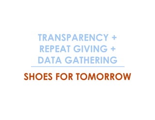 TRANSPARENCY +
REPEAT GIVING +
DATA GATHERING
SHOES FOR TOMORROW
 