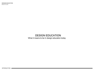 DESIGN EDUCATION
BA2S1CCS2
INTRODUCTION
DESIGN EDUCATION
What it means to be in design education today
 