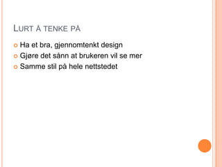 Lurt å tenke påHa et bra, gjennomtenkt designGjøre det sånn at brukeren vil se merSamme stil på hele nettstedet