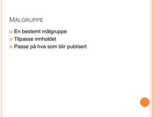 MålgruppeEn bestemt målgruppeTilpasse innholdetPasse på hva som blir publisert