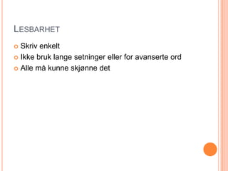 LesbarhetSkriv enkeltIkke bruk lange setninger eller for avanserte ordAlle må kunne skjønne det