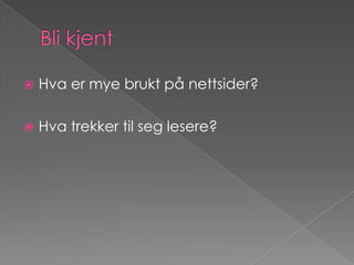 Bli kjentHva er mye brukt på nettsider?Hva trekker til seg lesere?