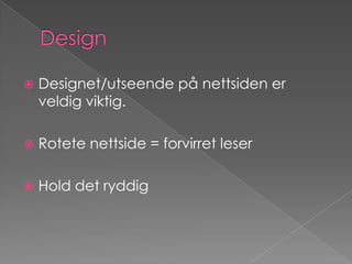 DesignDesignet/utseende på nettsiden er veldig viktig.Rotete nettside = forvirret leserHold det ryddig