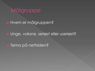 MålgruppeHvem er målgruppen?Unge, voksne, seriøst eller useriøst?Tema på nettsiden?