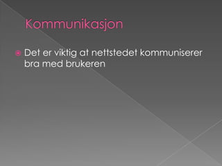 KommunikasjonDet er viktig at nettstedet kommuniserer bra med brukeren