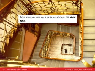 12 DESIGN & GÊNESE 1 | AXEL SANDE UFRJ/2014.2 | COMUNICAÇÃO VISUAL DESIGN 
Outro pioneiro, mas na área da arquitetura, foi Victor 
Horta. 
 