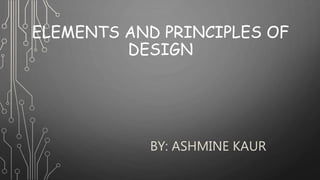 ELEMENTS AND PRINCIPLES OF
DESIGN
BY: ASHMINE KAUR
 