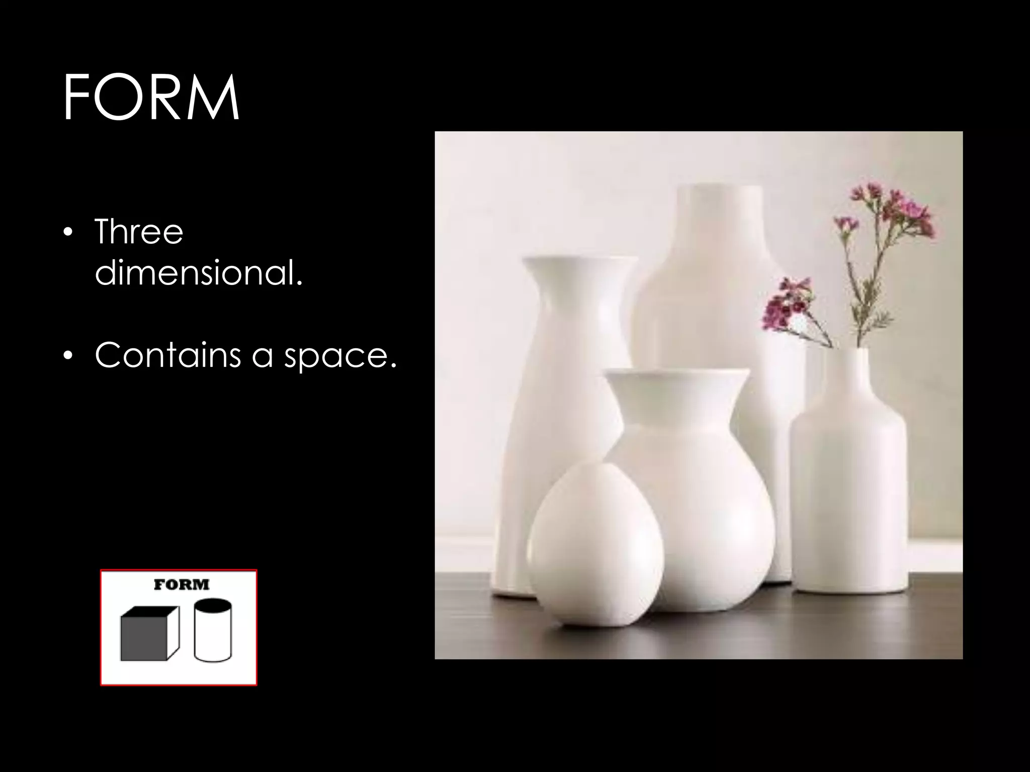 FORM
• Three
  dimensional.

• Contains a space.
 