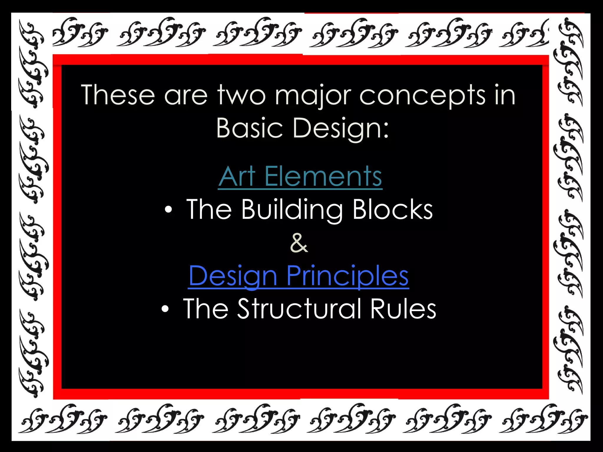 These are two major concepts in
          Basic Design:
         Art Elements
     • The Building Blocks
               &
       Design Principles
     • The Structural Rules
 