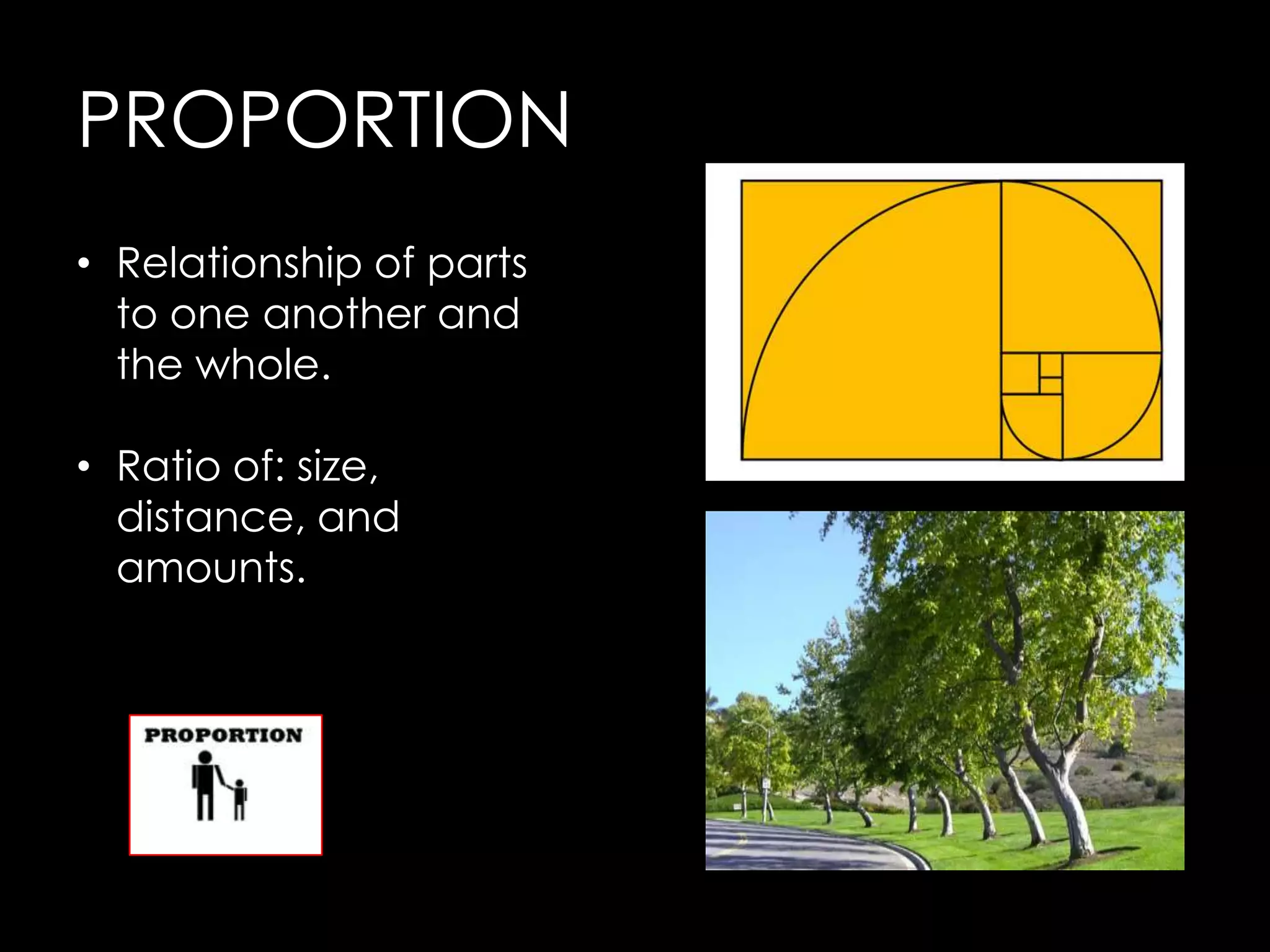 PROPORTION
• Relationship of parts
  to one another and
  the whole.

• Ratio of: size,
  distance, and
  amounts.
 