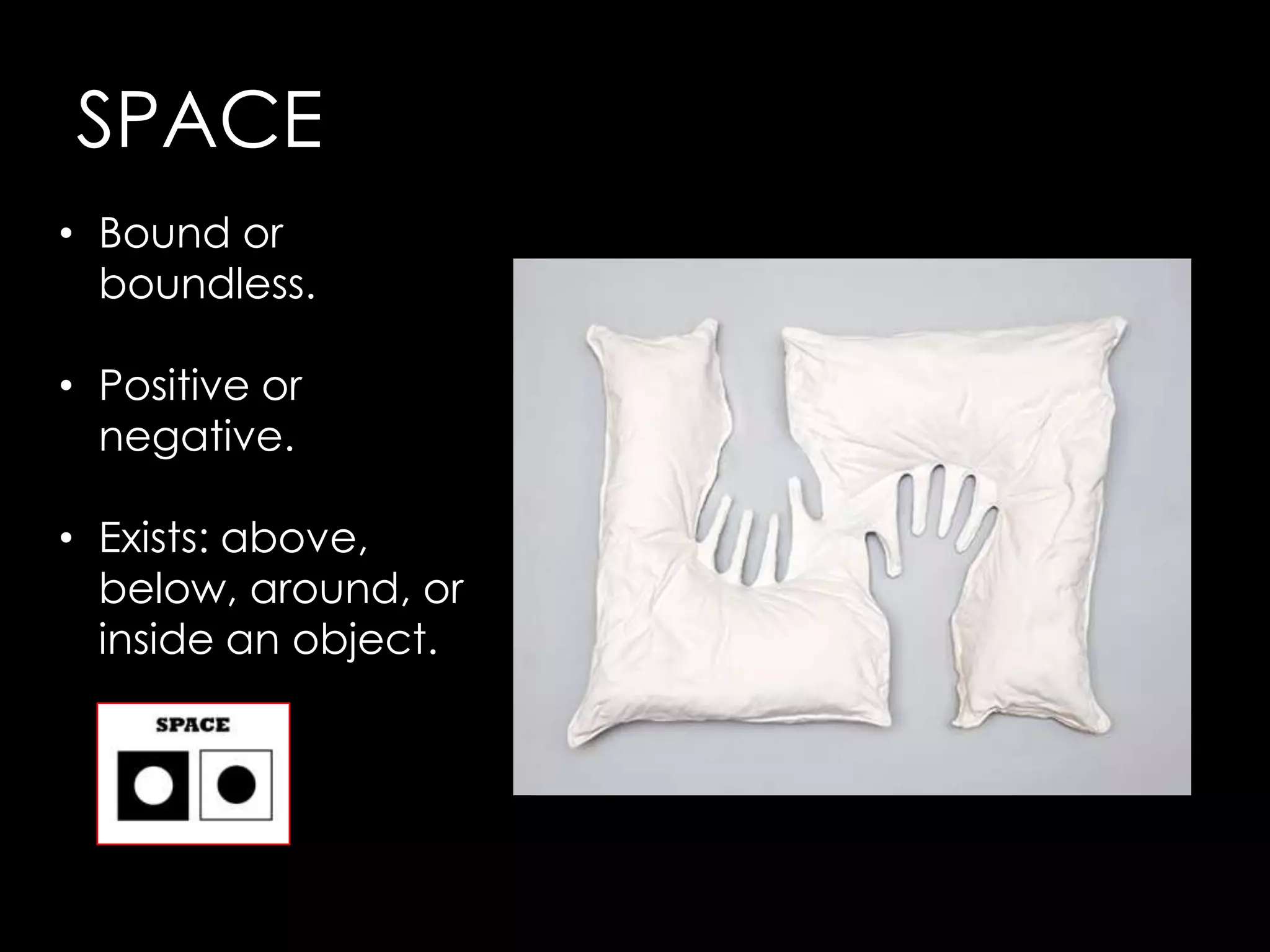 SPACE
• Bound or
  boundless.

• Positive or
  negative.

• Exists: above,
  below, around, or
  inside an object.
 