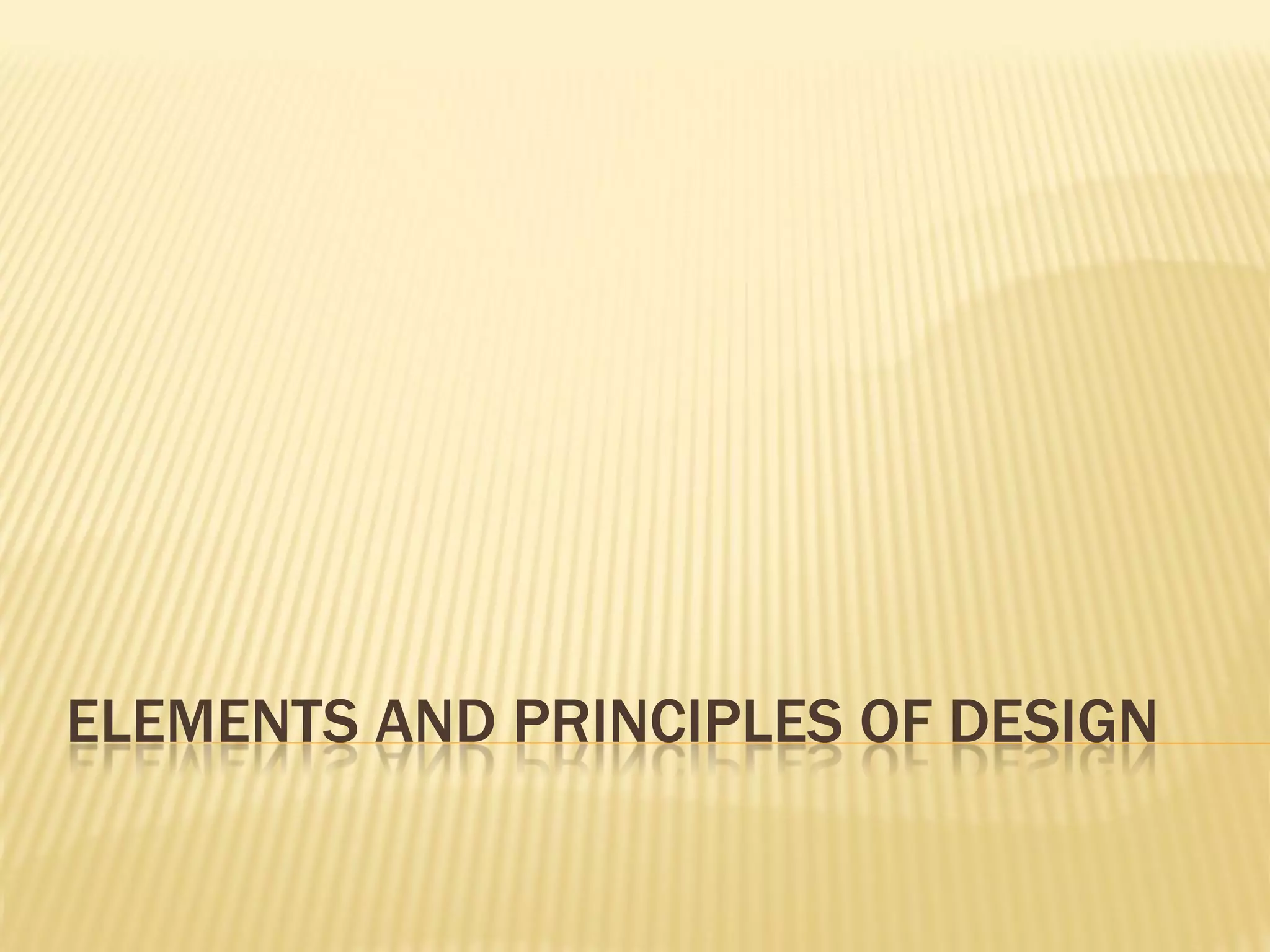 ELEMENTS AND PRINCIPLES OF DESIGN
 
