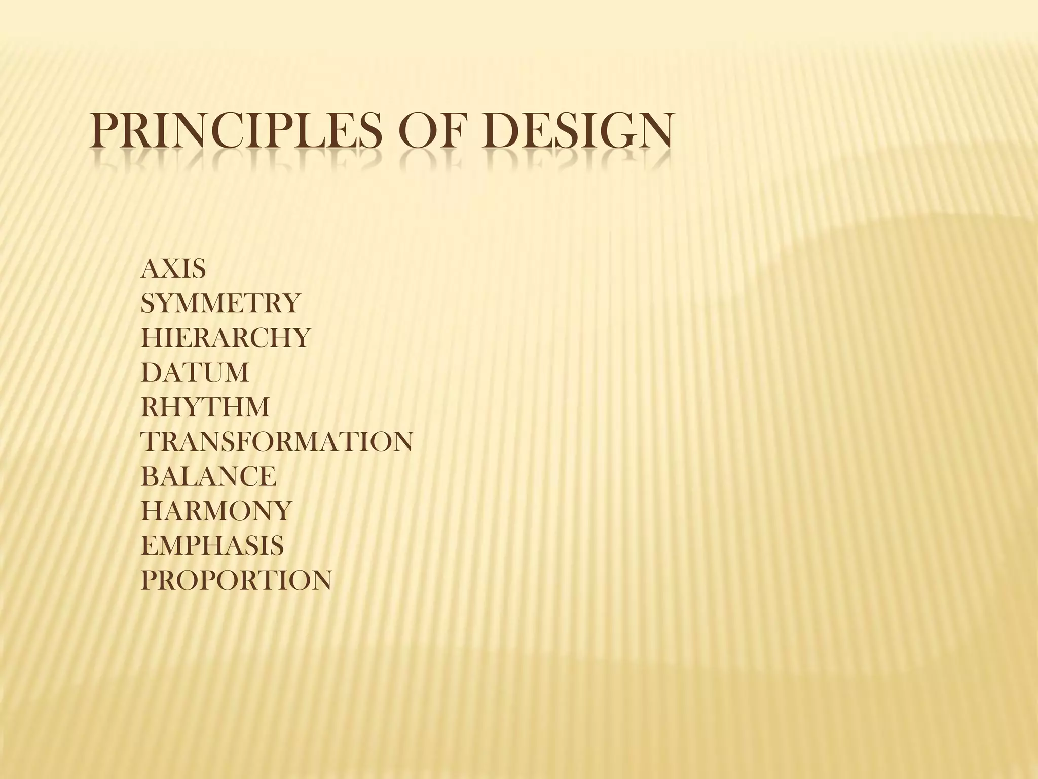 PRINCIPLES OF DESIGN
AXIS
SYMMETRY
HIERARCHY
DATUM
RHYTHM
TRANSFORMATION
BALANCE
HARMONY
EMPHASIS
PROPORTION
 