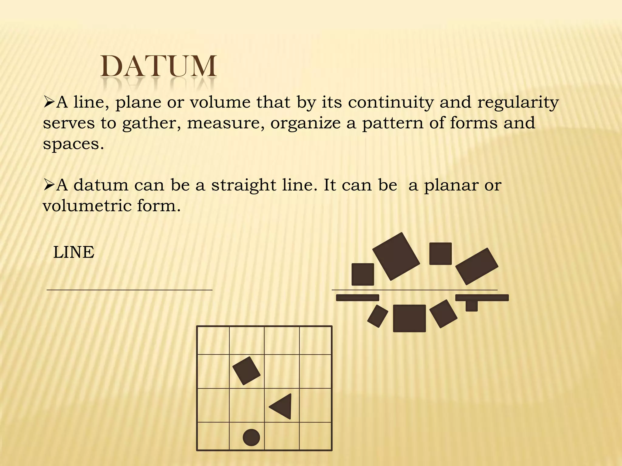 DATUM
A line, plane or volume that by its continuity and regularity
serves to gather, measure, organize a pattern of forms and
spaces.
A datum can be a straight line. It can be a planar or
volumetric form.
LINE
 