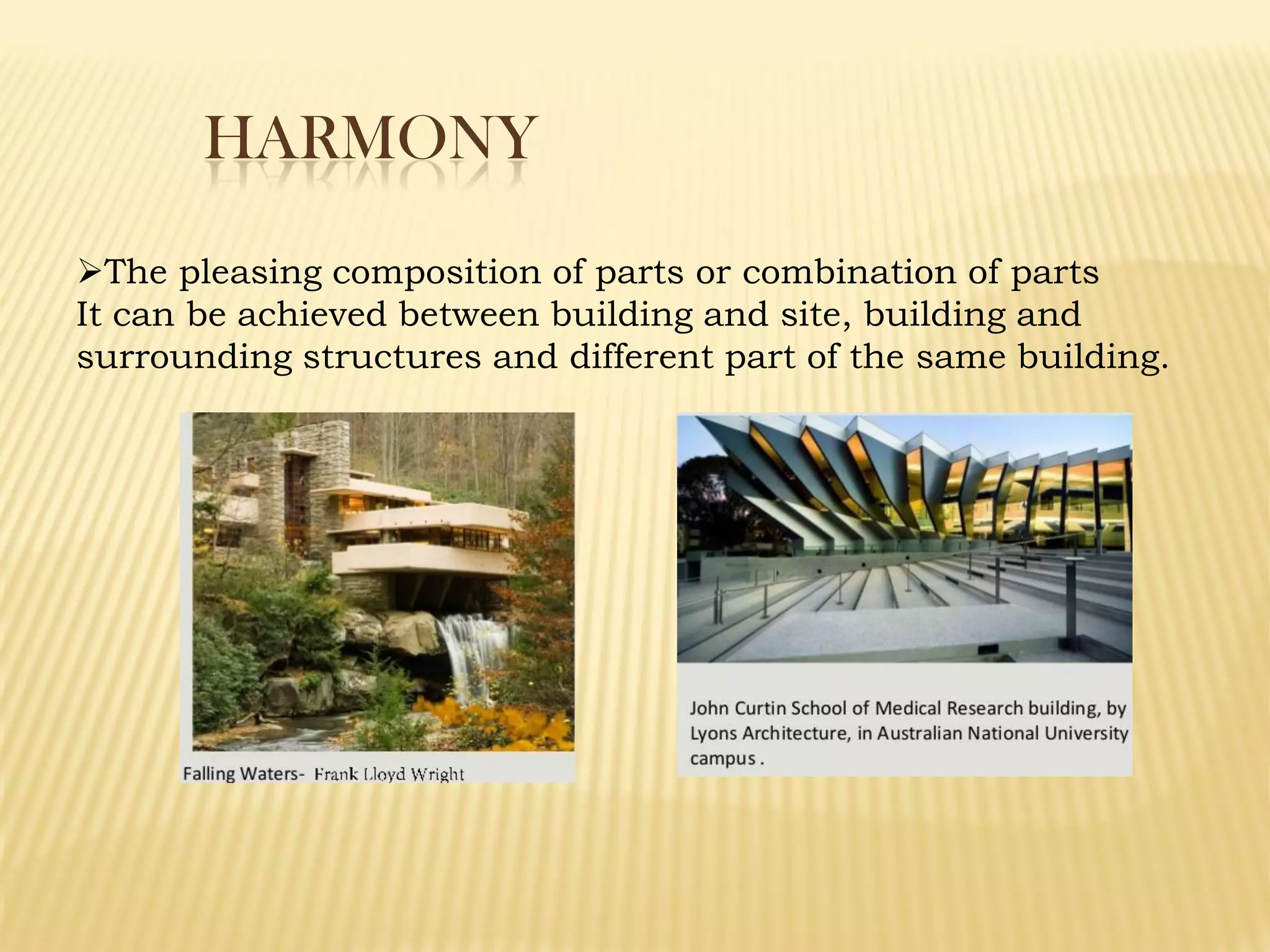 HARMONY
The pleasing composition of parts or combination of parts
It can be achieved between building and site, building and
surrounding structures and different part of the same building.
 