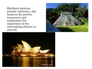 Rhythmic patterns
provide continuity. Any
break in the pattern
announces and
emphasizes the
importance of the
interrupting element or
interval.
 
