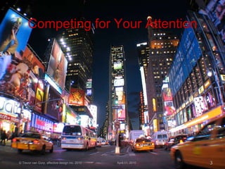 Competing for Your Attention © Trevor van Gorp, affective design inc. 2010 April 11, 2010 