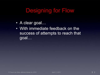 Designing for Flow A clear goal… With immediate feedback on the success of attempts to reach that goal… 