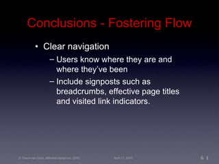 Conclusions - Fostering Flow Clear navigation Users know where they are and where they’ve been Include signposts such as breadcrumbs, effective page titles and visited link indicators. 