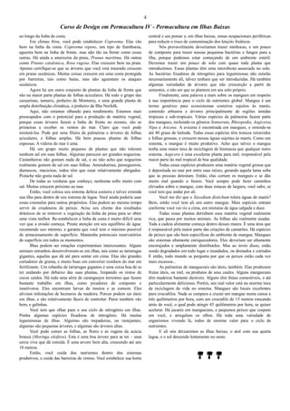 4
Curso de Design em Permacultura IV - Permacultura em Ilhas Baixas
ao longo da linha da costa.
Em climas frios, você pode estabelecer Coprosma. Elas vão
bem na linha da costa. Coprosma repens, um tipo de framboesa,
aguenta bem na linha de frente, mas não tão na frente como essas
outras. Há ainda a ameixeira da praia, Prunus maritima. Há outras
como Prunus catalonica, Rosa rugosa. Elas crescem bem na praia.
Apenas certifique-se que as árvores que você está trazendo crescem
em praias oceânicas. Muitas coisas crescem em uma costa protegida
por barreiras, tais como baías, mas não aguentam os ataques
oceânicos.
Agora há um outro conjunto de plantas da linha de frente que
são na maior parte plantas de folhas aciculares. Há todo o grupo das
casuarinas, tamarix, pinheiro de Monterey, e uma grande planta de
ampla distribuição climática, o pinheiro da Ilha Norfolk.
Aqui, não estamos olhando para rendimento. Estamos mais
preocupados com o potencial para a produção de matéria vegetal,
porque essas árvores fazem a linha de frente ao oceano, são as
primeiras a receber os ventos do mar. Claro que você pode
misturá-las. Pode por uma fileira de palmeiras e árvores de folhas
aciculares, e folhas amplas. Há bem poucas plantas de folhas
espessas. A videira do mar é uma.
Há um grupo muito pequeno de plantas que não toleram
nenhum sal em suas folhas. Algumas parecem ser grandes nogueiras.
Castanheiras não gostam nada de sal, e eu não acho que nogueiras
realmente gostem de sal em suas folhas. Amendoeiras, pessegueiros,
damascos, macieiras, todos têm que estar relativamente abrigados.
Pistache não gosta nada de sal.
De todas as verduras que conheço, nenhuma sofre muito com
sal. Muitas crescem próximo ao mar.
Então, você coloca seu sistema defesa costeira e talvez extenda
sua ilha para dentro de seu sistema de lagoa. Você ainda poderia usar
essas extensões para outros propósitos. Elas podem ao mesmo tempo
servir de criadouros de peixes. Avise seu cliente dos resultados
drásticos de se remover a vegetação da linha da praia para se obter
uma vista melhor. Re-estabelecer a linha da costa é muito difícil uma
vez que a erosão começa. Preste atenção em seu equilíbrio de água:
recomende uso mínimo, e garanta que você tem o máximo possível
de armazenamento de superfície. Mantenha potenciais reservatórios
de superfície em todos os momentos.
Ilhas podem ser estações experimentais interessantes. Alguns
animais estranhos desenvolveram-se em ilhas, tais como as tartarugas
gigantes, aquelas que dá até para sentar em cima. Elas são grandes
cortadores de grama, e muito boas em converter resíduos do mar em
fertilizante. Um rebanho de tartarugas gigantes é uma coisa boa de se
ter andando por debaixo das suas plantas, limpando os restos de
cocos caídos. Há toda uma série de caranguejos terrestres que fazem
bastante trabalho em ilhas, como picadores de composto e
insetívoros. Eles encontram larvas de insetos e as comem. Eles
aliviam infestações de bezouros da madeira. Porcos podem ser úteis
em ilhas, e são relativamente fáceis de controlar. Patos também vão
bem, e galinhas.
Você tem que olhar para o seu ciclo de nitrogênio em ilhas.
Ponha algumas espécies fixadoras de nitrogênio. Há muitas
leguminosas de ilhas. Algumas são trepadeiras, ou rastejantes;
algumas são pequenas árvores, e algumas são árvores altas.
Você pode comer as folhas, as flores e as vagens da acácia
branca (Moringa oleifera). Esta é uma boa árvore para se ter – uma
cerca viva que dá comida. É uma arvore bem alta, crescendo até uns
10 metros.
Então, você cuida dos nutrientes dentro dos sistemas
produtivos, e cuida das barreiras de ventos. Você estabelece sua horta
central e seu pomar e, em ilhas baixas, zonas ocupacionais periféricas
para reduzir o risco de contaminação dos lençóis freáticos.
Nós provavelmente deveríamos trazer minhocas, e um pouco
de composto para trazer nossas pequenas bactérias e fungos para a
ilha, porque podemos estar começando de um ambiente estéril.
Devemos trazer um pouco de solo com quase toda planta que
introduzimos. Essas plantas têm uma microbiota associada no solo.
As bactérias fixadoras de nitrogênio para leguminosas não estarão
necessariamente ali, talvez tenham que ser introduzidas. Há também
algumas variedades de árvores que não crescerção a partir de
sementes, a não ser que se plantem em seu solo próprio.
Finalmente, uma palavra a mais sobre os mangues em respeito
à sua importância para o ciclo de nutrientes global. Mangue é um
termo genérico para ecossistemas costeiros sujeitos às marés,
contendo arbustos e árvores principalmente de regiões úmidas
tropicais e sub-tropicais. Várias espécies de palmeiras fazem parte
dos mangues, incluindo os gêneros Sonnerata, Rhizopodia, Aegiceras,
Nipa e Avicena. A avicena é encontrada em mangues, e extende-se
até 40 graus de latitude. Todas essas espécies têm troncos retorcidos
e folhas grossas, e crescem nessas águas sujeitas às marés. Como um
sistema, o mangue é muito produtivo. Acho que talvez o mangue
tenha uma maior taxa de reciclagem de biomassa que qualquer outro
sistema. Aegicera é uma excelente planta para mel, responsável pela
maior parte do mel tropical de boa qualidade.
Todas essas espécies produzem uma matéria vegetal grossa que
é depositada no mar por entre suas raízes, gerando aquela lama solta
que as pessoas detestam. Então, elas cortam os mangues e se dão
muito mal quando o fazem. Você sempre pode fazer caminhos
elevados sobre o mangue, com duas estacas de largura, você sabe, se
você tem que andar por ali.
Você me diz que o Taxodium distichum tolera águas de marés?
Bem, então você tem ali um outro mangue. Mais espécies entram
conforme você vai rio a cima, em misturas de água salgada e doce.
Todas essas plantas derrubam essa matéria vegetal realmente
rica, que passa por muitos animais. As folhas são realmente usadas.
Toda a cadeia alimentar começa dentro desses mares. É uma área que
é responsável pela maior parte das criações de camarões. Há espécies
de peixes que são bem específicas do ambiente de mangue. Mangues
são sistemas altamente enriquecedores. Eles deveriam ser altamente
encorajados e amplamente distribuídos. Mas ao invés disso, estão
sendo degradados em todo lugar e inundados, ou drenados e cortados.
E então, todo mundo se pergunta por que os peixes estão cada vez
mais escassos...
As palmeiras de manguezais são úteis, também. Elas produzem
frutas úteis, ou mel, ou produtos de seus caules. Alguns manguezais
têm madeiras bastante duráveis. Alguns têm frutas comestíveis, e até
particularmente deliciosas. Porém, seu real valor está na enorme taxa
de reciclagem de vida no sistema. Mangues são locais excelentes
para crocodilos. Nada se compara a cruzar um mangue numa canoa a
três quilômetros por hora, com um crocodilo de 13 metros roncando
atrás de você, o qual pode atingir 45 quilômetros por hora, se quiser
acelerar. Há jacarés em manguezais, e pequenos peixes que cospem
em você, e arregalam os olhos. Há toda uma variedade de
organismos vivendo lá, todos de enorme valor para o ciclo de
nutrientes.
E ali nós deixaremos as ilhas baixas, o atol com sua quieta
lagoa, e o sol descendo lentamente no oeste.
 