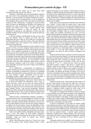 Permacultura para controle do fogo - VII
Incêndios são um assunto que eu quero tratar muito
seriamente. Incêndios são um risco comum.
Incêndios e Queimadas têm uma periodicidade específica
para cada local. Essa periodicidade depende de dois fatores:
primeiro, a taxa de acúmulo de material combustível no local –
este é um fator crítico. Um segundo fator é o teor de umidade no
local. Qualquer topo de morro é muito mais sujeito a incêndios que
sistemas de vales. Tipicamente, a vegetação no topo de colinas
pode até mesmo ser dependente de incêndios, com espécies que
germinam bem após as queimadas. Já nos vales, você pode ter
espécies que morrem com o fogo, e podem queimar muito
repentinamente. Enquanto os topos de colinas são mais
susceptíveis ao fogo que os vales adjacentes, os locais com mais
insolação também são mais susceptíveis que a parte da colina que
recebe menos sol.
É possível entender a periodicidade do fogo em uma área a
partir de registros locais. É comum, em locais com uma
precipitação chuvosa ao redor de 750 a 1000 mm, a ocorrência de
incêndios catastróficos a cada 25 ou 30 anos. Não estou falando de
uma queimada local, estou falando de um incêndio que corre
através de uma grande área.
Pode-se fazer muito para mudar esse ciclo. Se puder-se evitar
apenas um ciclo, já se tem vantagem. Quanto menos um local
queima, menor sua tendência de queimar. Isso porque haverá mais
húmus e mais umidade incorporada no local. Por outro lado,
quanto mais um local se queima, maior a possibilidade de queimar
novamente logo. Isso porque o fogo remove muito húmus retentor
de umidade, e mata muito mais do que ele consome, resultando em
um acúmulo de matéria combustível. Então, a periodicidade pode
mudar para períodos muito curtos se a área continua a sofrer
queimadas. Áreas que sofrem queimadas regularmente a cada 30
anos passarão a queimar a cada 10 ou 8 anos, se começarem a
haver queimadas a intervalos mais curtos. O fogo é uma influência
muito destrutiva.
Ao se implementar a permacultura, há seqüências de
barreiras de defesa que você deve armar. O que você tem que fazer
é reduzir a quantidade de combustível. Esta deve ser a estratégia
primária. Você pode fazê-lo criando superfícies não combustíveis,
tais como estradas e lagoas, construindo curvas de nível e
acumulando matéria vegetal morta em valas, e reduzindo a
disponibilidade de material combustível através do pastejo.
É muito simples proteger o local da casa. Você só precisa de
uns 30 metros de sistemas não combustíveis entre a casa e a
floresta. Isso não é muito; só um serviço de rastelo. Selecione
espécies de plantas para essa área que têm características de
resistência ao fogo, tais com as com alto teor de cinzas, alto teor de
água, pequeno volume, e que crescem densamente. Selecione
plantas cujas folhas sejam de fácil decomposição, folhas nutritivas
que não duram muito no chão. A lista de espécies de plantas úteis
para controle do fogo em qualquer área varia de acordo com o
clima.
Algumas árvores, particularmente pinheiros, eucaliptos, e
muitas das outras árvores, são acumuladores de matéria seca. Elas
cobrem o solo com uma camada de folhas secas ricas em óleos
voláteis, que podem sustentar grandes incêndios no nível do solo.
Não use essas espécies em locais com alto risco de fogo. Pinheiros
e eucaliptos são, de certa forma, árvores que dependem do fogo:
seus frutos não se abrem até que haja fogo. Após incêndios, vê-se
um alastramento de mudas, a partir das semsentes dessas árvores.
Elas contam com o fogo para ajudá-las a aumentarem seu alcance.
Então você impede incêndios trabalhando a partir dos vales e
morro a cima, com plantas de baixo poder combustível.
Re-estabeleça a floresta úmida que haveria no local na ausência de
queimadas. Traga um monte de espécies que ocorrem
naturalmente nos vales.
Agora, vamos olhar para o fogo em si. O que é que o fogo
faz? Ele não queima muito. Queima algumas folhas, e talvez
algumas construções em seu caminho. O maior perigo do fogo é a
radiação. A radiação do fogo mata passarinhos a dezenas de metros
de distância. Eles simplesmente caem do ar. O fogo mata porcos
muito rapidamente, porque eles são muito sensíveis à radiação. Já
cabras resistem bem. E humanos também são relativamente bons
em sobreviver ao fogo, porque nós sabemos nos esquivar e buscar
abrigo atrás de objetos.
Então, nós temos que posicionar obstáculos que oferecerão
uma “sombra” à parte central do sistema, que é onde estará
posicionado o nosso cliente. Nós o fazemos com bancos de terra. E
também podemos usar árvores como salgueiros e álamos que têm
alto teor de água e produzem uma nuvem negra de fumaça, que é
útil em bloquear a radiação. Então, ao se fazer o projeto de uma
área, sempre que incêndios constituirem um risco, você deve
prestar bastante atenção na tomada de medidas de proteção contra
o fogo. Na Califórnia, praticamente todas as plantas dependem do
fogo, e todas têm alto teor de óleos voláteis, porque elas têm sido
selecionadas através de uma longa história de incêndios. A Grécia
já foi uma terra de florestas úmidas, com enormes carvalhos e faias.
Agora, transformou-se em um esqueleto do que já foi, e incêndios
têm-se tornado cada vez mais freqüentes. Agora a Grécia já nem
pode mais queimar direito, porque o chão já foi queimado, as
plantas se queimaram, as colinas queimaram, as rochas deslizaram
morro abaixo, e você não pode queimar rochas. Todo o
Mediterrâneo e boa parte do norte da África já atingiram essa
situação.
O que nós devemos fazer é começar a reverter esse processo.
Se o seu cliente está nessa situação, você tem que prestar atenção
particular na proteção contra incêndios. Você vai ter que dar a ele
algum lugar para onde ir quando um incêndio começa. Você
realmente não pode salvá-lo na superfície. Então, cave um fosso
em forma de “T” ou “L”, e cubra com terra. Assim, seu cliente
pode pular lá dentro e esperar o fogo passar e, estando fora da
radiação, estará fora de perigo. Em caso de incêndio, deve-se
sempre esconder-se atrás de objetos, para escapar da radiação. E
feche a boca, não respire – senão seus pulmões se queimam. Se
você prender a respiração até alcançar um abrigo, você vai ficar
numa boa. O principal é não ficar exposto à radiação direta. Muitas
vezes, você pode escavar um abrigo de incêndio em um banco de
terra com a retro-escavadeira. Em algumas áreas, esse serviço de
apenas alguns minutos pode se transformar em um fator crítico de
sobrevivência.
Instrua seu cliente assim: “vá para atrás da casa e sente-se ali
até que o fogo termine na frente da casa; então, dê a volta até a
frente da casa, enquanto o fogo passa para trás”. Instrua o cliente
sobre a necessidade de redução de matéria combustível no chão;
instrua-o a depositar matéria vegetal em valas, onde ela se
decomporá rapidamennte, e a construir boas curvas de nível.
Você pode tirar vantagem dos atributos normais de animais
como as galinhas, que estão sempre ciscando e assim fragmentam
a matéria presente sobre o solo, misturando-a com oxigênio de
forma que ela realmente se decompõe. Animais que pastejam rente
ao chão, como ovelhas, usados no lado propenso a fogo, reduzirão
a quantidade de matéria combustível a uns três centímetros, e você
não terá que se preocupar com fogo rasteiro.
À guisa de experimento, já puz fogo em matéria vegetal
morta daquela que usamos como cobertura para o solo, e descobri
que ela não representa perigo. Serragem também pode ser utilizada
com segurança como cobertura de solo. Você pode na verdade ter
um foguinho de coisa de um centímetro sobre esse tipo de material,
mas não terá grandes chamas; o material apenas queima-se
lentamente, ficando preto e soltando fumaça. Esse tipo de fogo
praticamente não alastra e pode ser apagado rapidamente. Portanto,
você não tem que se preocupar com essa matéria vegetal de
cobertura.
A proteção primária num incêndio é ter bons aspersores de
água morro abaixo. Se você pode abrir alguns desses aspersores,
 