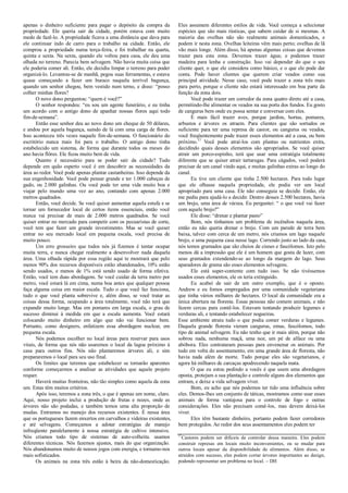 apenas o dinheiro suficiente para pagar o depósito da compra da
propriedade. Ele queria sair da cidade, porém estava com muito
medo de fazê-lo. A propriedade ficava a uma distância que dava para
ele continuar indo de carro para o trabalho na cidade. Então, ele
comprou a propriedade numa terça-feira, e foi trabalhar na quarta,
quinta e sexta. Na sexta, quando ele voltou para casa, ele deu uma
olhada no terreno. Parecia bem selvagem. Não havia muita coisa que
ele poderia comer ali. Então, ele decidiu limpar o terreno para poder
organizá-lo. Levantou-se de manhã, pegou suas ferramentas, e estava
quase começando a fazer um buraco naquela terrível bagunça,
quando um senhor chegou, bem vestido num terno, e disse: “posso
colher minhas flores?
O novo dono perguntou: “quem é você?”
O senhor respondeu: “eu sou um agente funerário, e eu tinha
um acordo com o antigo dono de apanhar nossas flores aqui todo
fim-de-semana”.
Então esse senhor deu ao novo dono um cheque de 50 dólares,
e andou por aquela bagunça, saindo de lá com uma carga de flores.
Isso aconteceu três vezes naquele fim-de-semana. O funcionário do
escritório nunca mais foi para o trabalho. O antigo dono tinha
estabelecido um sistema, de forma que durante todos os meses do
ano havia flôres. Ele ficou muito bem de vida.
Quanto é necessário para se poder sair da cidade? Tudo
depende em quão esperto você é em descobrir as necessidades da
área ao redor. Você pode apenas plantar castanheiras. Isso depende da
sua engenhosidade. Você pode pensar grande e ter 1.000 cabeças de
gado, ou 2.000 galinhas. Ou você pode ter uma vida muito boa e
viajar pelo mundo uma vez ao ano, contando com apenas 2.000
metros quadrados.
Então, você decide. Se você quiser aumentar aquela estufa e se
tornar um fornecedor local de certos ítems essenciais, então você
nunca vai precisar de mais de 2.000 metros quadrados. Se você
quiser entrar no mercado para competir com os pecuaristas de corte,
você tem que fazer um grande investimento. Mas se você quiser
entrar no seu mercado local em pequena escala, você precisa de
muito pouco.
Um erro grosseiro que todos nós já fizemos é tentar ocupar
muita terra, e nunca chegar realmente a desenvolver nada daquela
área. Uma olhada rápida por essa região aqui te mostrará que pelo
menos 90% dos recursos disponíveis estão abandonados, 10% estão
sendo usados, e menos de 1% está sendo usado de forma efetiva.
Então, você tem duas abordagens. Se você cuidar da terra metro por
metro, você estará lá em cima, numa boa antes que qualquer pessoa
faça alguma coisa em maior escala. Tudo o que você faz funciona,
tudo o que você planta sobrevive e, além disso, se você tratar as
coisas dessa forma, ocupando a área totalmente, você não terá que
expandir muito longe. Mas em pomares em larga escala, o grau de
sucesso diminui à medida em que a escala aumenta. Você estará
colocando muito dinheiro em algo que não vai funcionar bem.
Portanto, como designers, enfatizem essa abordagem nuclear, em
pequena escala.
Nós podemos escolher no local áreas para reservar para usos
vitais, de forma que nós não usaremos o local da lagoa próximo à
casa para outros fins. Nós não plantaremos árvores ali, e sim
prepararemos o local para seu uso final.
Os limites que teremos que estabelecer se tornarão aparentes
conforme começarmos a analisar as atividades que aquele projeto
requer.
Haverá muitas fronteiras, não tão simples como aquela da zona
um. Estas têm muitos critérios.
Após isso, teremos a zona três, o que é apenas um nome, claro.
Aqui, nosso projeto inclui a produção de frutas e nozes, onde as
árvores não são podadas, e também temos uma alta proporção de
mudas. Entramos no manejo dos recursos existentes. É nessa área
que os portugueses fazem enxertos em carvalhos e videiras existentes,
e até selvagens. Começamos a adotar estratégias de manejo
infreqüente paralelamente à nossa estratégia de cultivo intensivo.
Nós criamos todo tipo de sistemas de auto-colheita. usamos
diferentes técnicas. Nós fazemos ajustes, mais do que organização.
Nós abandonamos muito de nossos jogos com energia, e tornamo-nos
mais sofisticados.
Os animais na zona três estão à beira da não-domesticação.
Eles assumem diferentes estilos de vida. Você começa a selecionar
espécies que são mais rústicas, que sabem cuidar de si mesmas. A
maioria das ovelhas não são realmente animais domesticados, e
podem ir nesta zona. Ovelhas leiteiras vêm mais perto; ovelhas de lã
vão mais longe. Além disso, há apenas algumas coisas que devemos
trazer para esta zona. Devemos trazer água; e podemos trazer
madeira para lenha e construção. Isso vai depender do que o seu
cliente quer, o que ele considera como básico, e o que ele pode dar
conta. Pode haver clientes que querem criar veados como sua
principal atividade. Nesse caso, você pode trazer a zona três mais
para perto, porque o cliente não estará interessado em boa parte da
função da zona dois.
Você pode trazer um corredor da zona quatro direto até a casa,
permitindo-lhe alimentar os veados na sua porta dos fundos. Eu gosto
de cangurus bem onde eu possa sentar e conversar com eles.
É mais fácil trazer aves, porque jardins, hortas, pomares,
arbustos e árvores os atraem. Para clientes que são sortudos os
suficiente para ter uma represa de castor, ou cangurus ou veados,
você freqüentemente pode trazer esses elementos até a casa, ou bem
próximo.17
Você pode atraí-los com plantas ou nutrientes extra,
decidindo quais desses elementos são apropriados. Se você quiser
atrair um porco-espinho, terá que usar uma estratégia totalmente
diferente que se quiser atrair tartarugas. Para cágados, você poderá
precisar de um canal vindo aqui, e muitas galinhas extras ao longo do
canal.
Eu tive um cliente que tinha 2.500 hectares. Para todo lugar
que ele olhasse naquela propriedade, ele podia ver um local
apropriado para uma casa. Ele não conseguia se decidir. Então, ele
me pediu para ajudá-lo a decidir. Dentro desses 2.500 hectares, havia
um brejo, uma área de várzea. Eu perguntei: “ o que você vai fazer
com aquele brejo?”
Ele disse: “drenar e plantar pasto”
Bom, nós tínhamos um problema de incêndios naquela área,
então eu não queria drenar o brejo. Com um parede de terra bem
baixa, talvez com cerca de um metro, nós criamos um lago naquele
brejo, e uma pequena casa nesse lago. Correndo justo ao lado da casa,
nós temos gramados que são cheios de cisnes e fascólomos. Isto pelo
menos dá a impressão que ele é um homem que gosta de lazer, com
seus gramados extendendo-se ao longo da margem do lago. Seus
aparadores de grama são esses elementos selvagens.
Ele está super-contente com tudo isso. Se não tivéssemos
usados esses elementos, ele os teria extinguido.
Eu acabei de sair de um outro exemplo, que é o oposto.
Andrew e eu fomos empregados por uma comunidade vegetariana
que tinha vários milhares de hectares. O local da comunidade era a
única abertura na floresta. Essas pessoas não comem animais, e não
fazem cercas para contê-los. Estavam tentando produzir legumes e
verduras ali, e tentando estabelecer nogueiras.
Esse ambiente atraiu tudo o que podia comer verduras e legumes.
Daquela grande floresta vieram cangurus, emus, fascólomos, todo
tipo de animal selvagem. Eu não tenho que ir mais além, porque não
sobrou nada, nenhuma maçã, uma noz, um pé de alface ou uma
abóbora. Eles contrataram pessoas para envenenar os animais. Por
tudo em volta do assentamento, em uma grande área de floresta, não
havia nada além de morte. Tudo porque eles são vegetarianos, e
agora há milhares de carcaças apodrecendo naquela mata.
O que eu estou pedindo a vocês é que usem uma abordagem
oposta, protejam a sua plantação e controle alguns dos elementos que
entram, e deixe a vida selvagem viver.
Bom, eu acho que nós podemos ter tido uma influência sobre
eles. Demos-lhes um conjunto de táticas, mostramos como usar esses
animais de forma vantajosa para o controle de fogo e outras
considerações. Eles não precisam comê-los, mas devem deixá-los
viver.
Eles têm bastante dinheiro, portanto podem fazer corredores
bem protegidos. Ao redor dos seus assentamentos eles podem ter
17
Castores podem ser difíceis de controlar dessa maneira. Eles podem
construir represas em locais muito inconvenientes, ou se mudar para
outros locais apesar da disponibilidade de alimentos. Além disso, se
atraídos com sucesso, eles podem cortar árvores importantes ao design,
podendo representar um problema no local. – DH
 