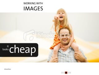 WORKING WITH

               IMAGES




Pay for it               or ...




©iStockPhoto
 