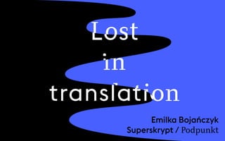 Lost
in
translation
Lost
in
translation
Emilka Bojańczyk
Superskrypt / Podpunkt
 