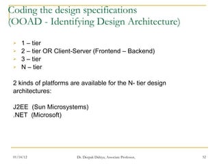 Coding the design specifications (OOAD - Identifying Design Architecture) 1 – tier  2 – tier OR Client-Server (Frontend – Backend) 3 – tier N – tier 2 kinds of platforms are available for the N- tier design  architectures: J2EE  (Sun Microsystems) .NET  (Microsoft) 