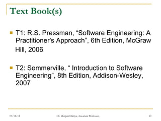 Text Book(s) T1: R.S. Pressman, “Software Engineering: A Practitioner's Approach”, 6th Edition, McGraw Hill, 2006 T2: Sommerville, “ Introduction to Software Engineering”, 8th Edition, Addison-Wesley, 2007 
