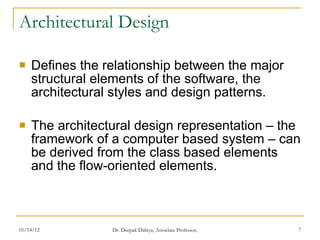 Architectural Design Defines the relationship between the major structural elements of the software, the architectural styles and design patterns.  The architectural design representation – the framework of a computer based system – can be derived from the class based elements and the flow-oriented elements. 