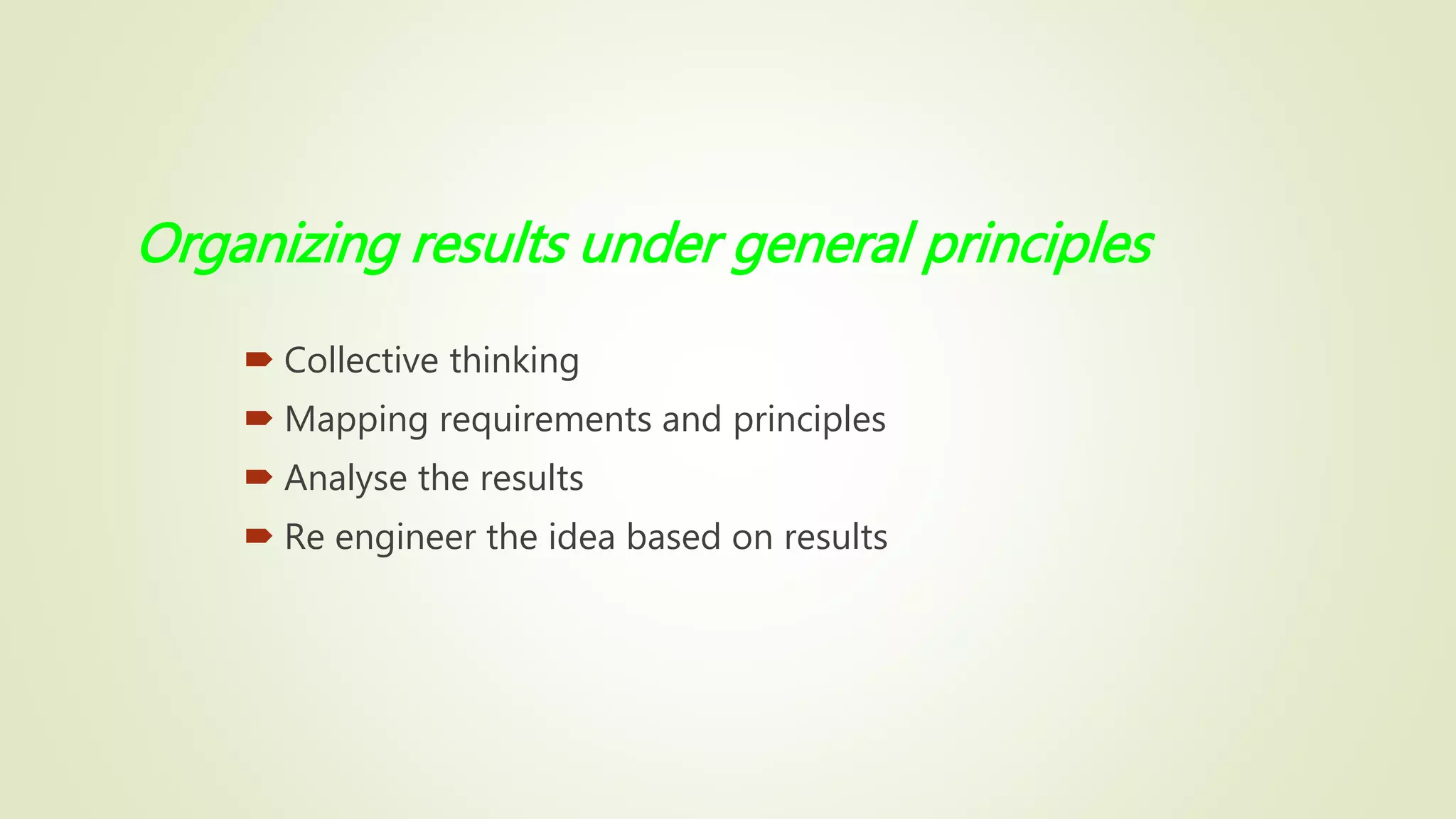 Organizing results under general principles
 Collective thinking
 Mapping requirements and principles
 Analyse the results
 Re engineer the idea based on results
 