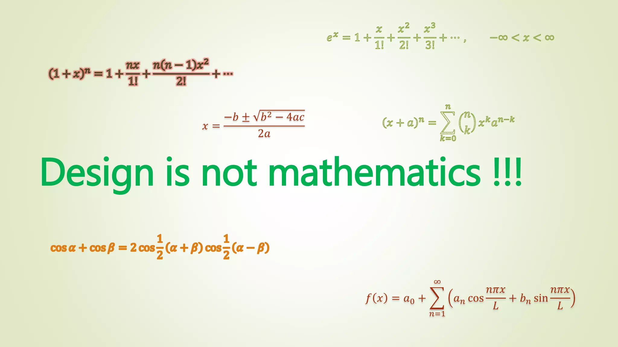 Design is not mathematics !!!
𝑓 𝑥 = 𝑎0 +
𝑛=1
∞
𝑎 𝑛 cos
𝑛𝜋𝑥
𝐿
+ 𝑏 𝑛 sin
𝑛𝜋𝑥
𝐿
𝑥 =
−𝑏 ± 𝑏2 − 4𝑎𝑐
2𝑎
 
