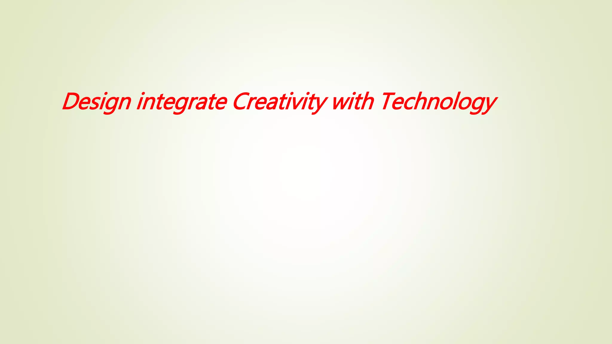 Design integrate Creativity with Technology
 