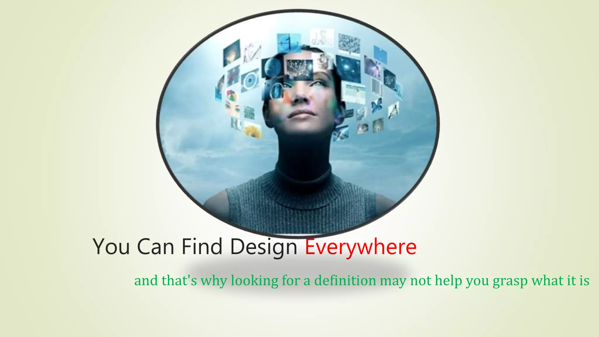 You Can Find Design Everywhere
and that's why looking for a definition may not help you grasp what it is
 