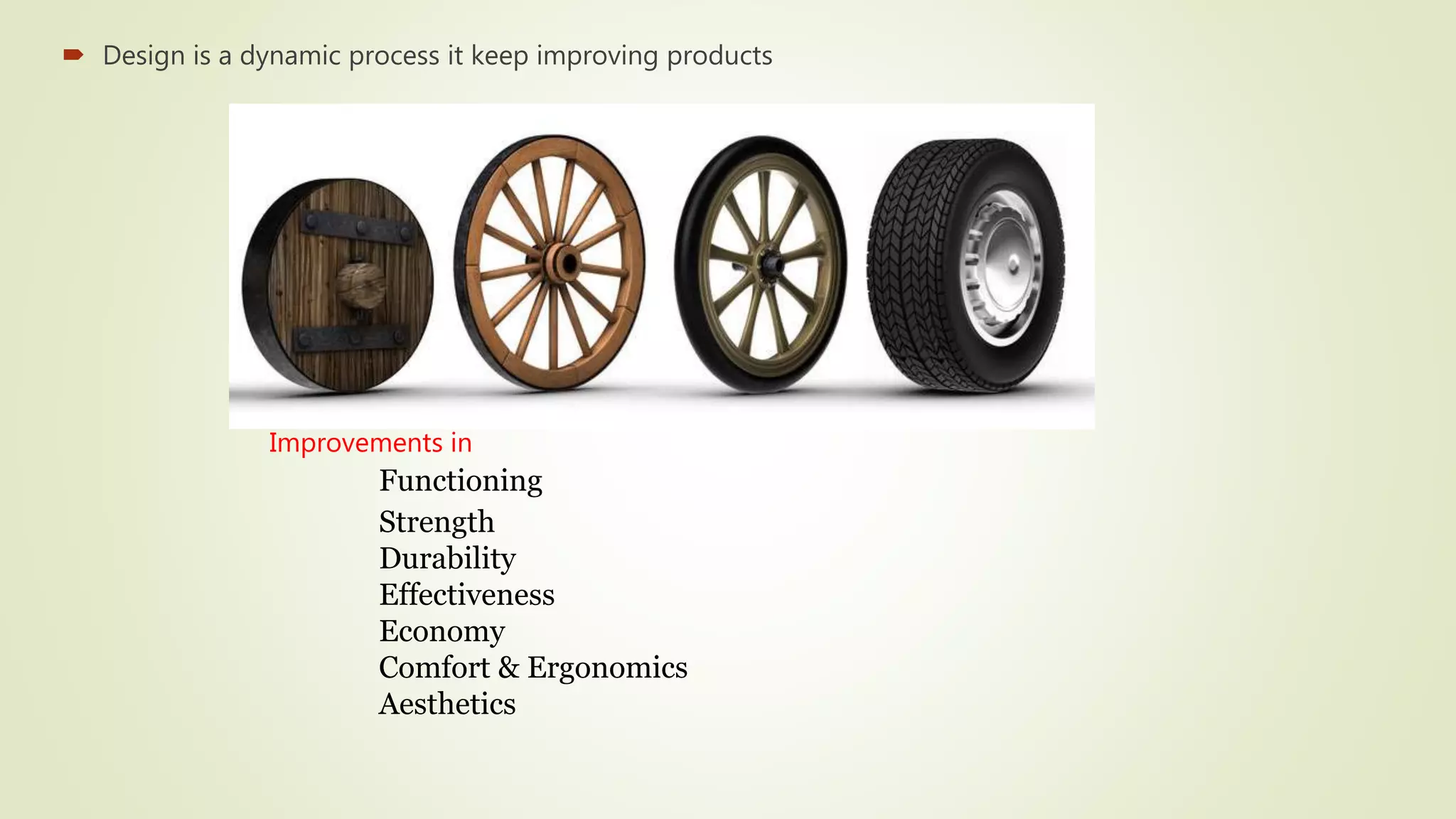  Design is a dynamic process it keep improving products
Improvements in
Functioning
Strength
Durability
Effectiveness
Economy
Comfort & Ergonomics
Aesthetics
 
