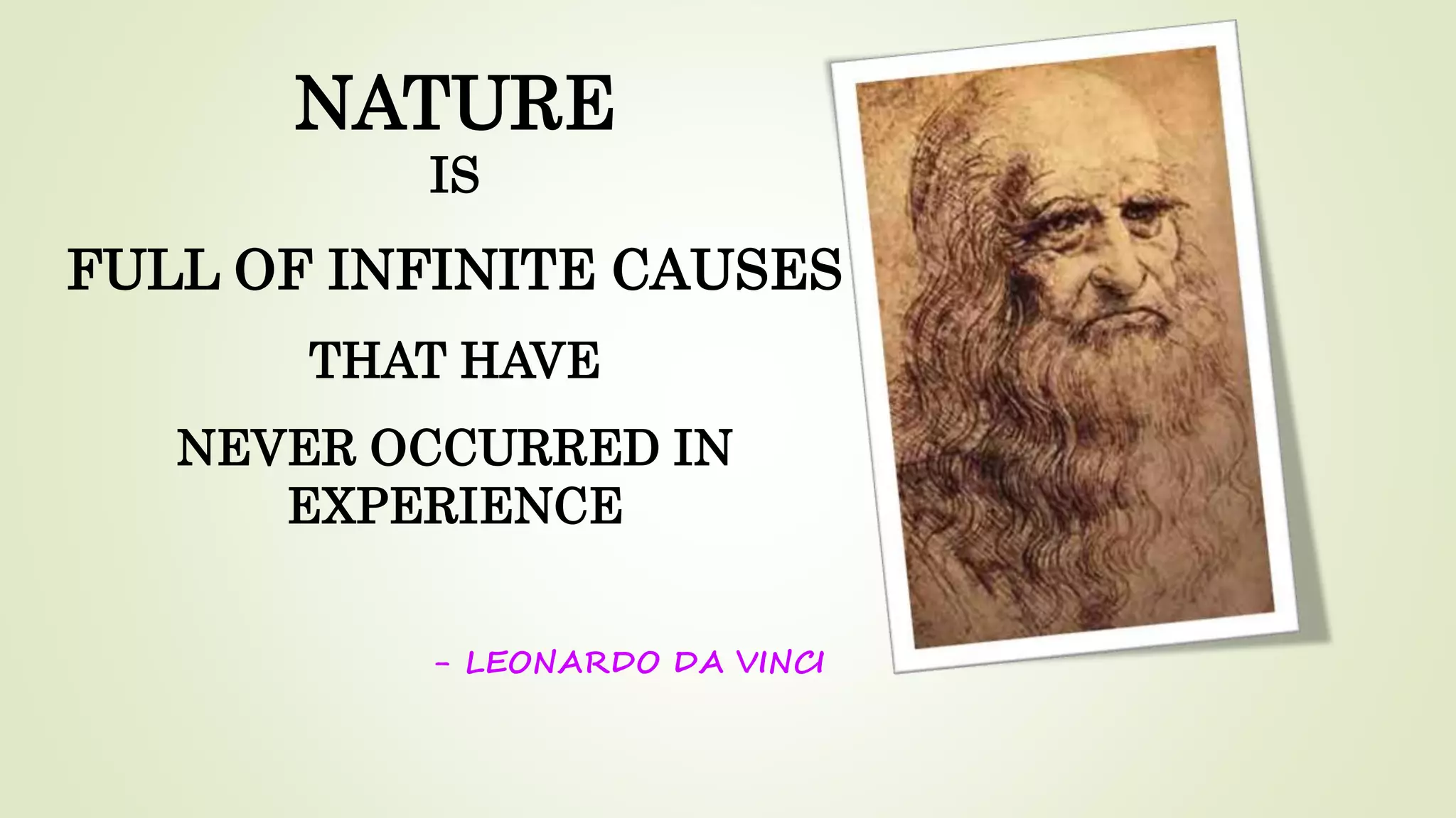 NATURE
IS
FULL OF INFINITE CAUSES
THAT HAVE
NEVER OCCURRED IN
EXPERIENCE
- LEONARDO DA VINCI
 