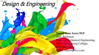 Design & Engineering
BE-102
Naseel Ibnu Azeez.M.P
Asst. Professor,
Dept. of Mechanical Engineering,
MEA-Engineering College,
Perinthalmanna.
Email: naseel@live.com
 
