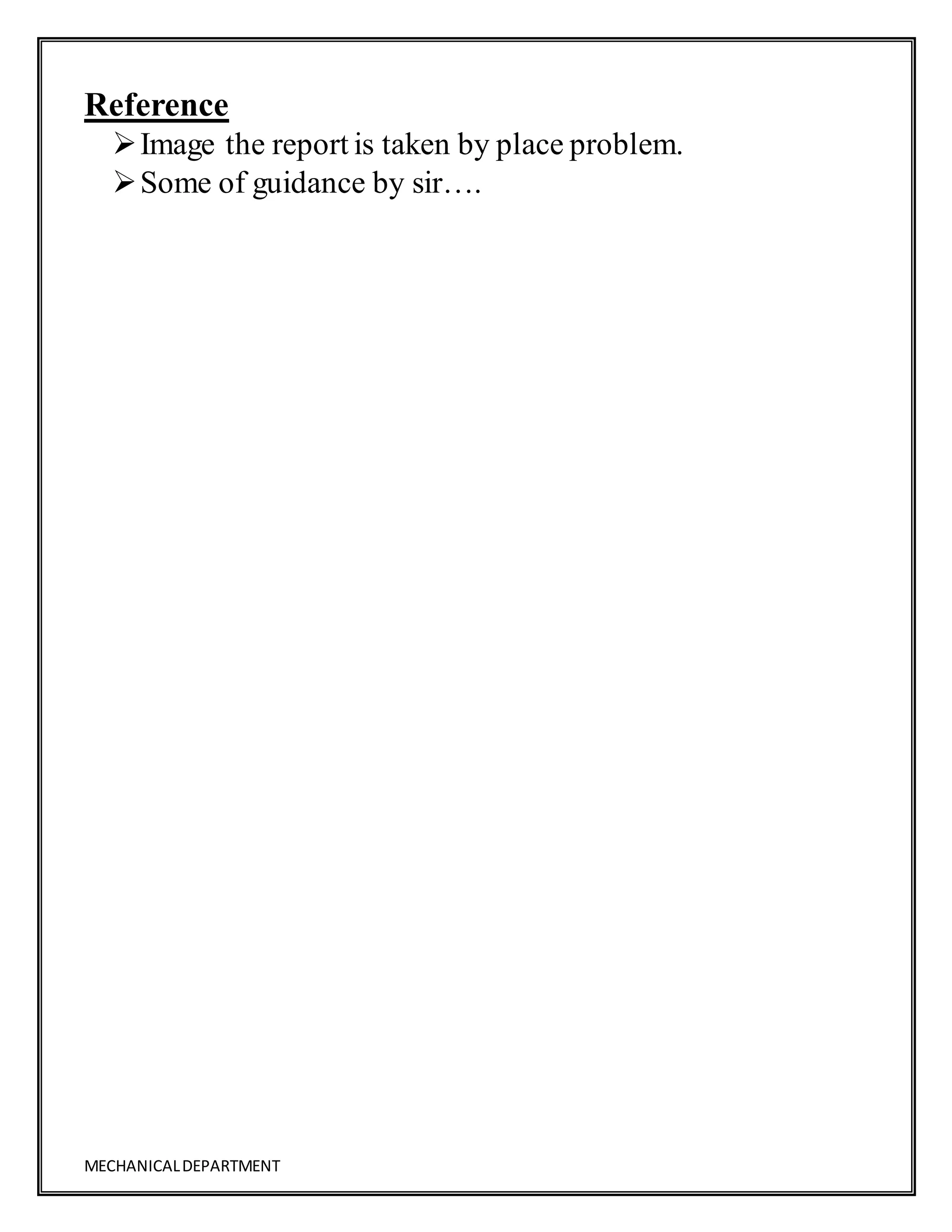 MECHANICALDEPARTMENT
Reference
Image the report is taken by place problem.
Some of guidance by sir….
 