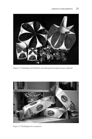 DESIGN E PLANEJAMENTO         21




Figura 12. Embalagens de bombons com aplicação do origami na sua confecção.




Figura 13. Embalagens de cosméticos.
 