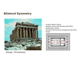 Bilateral Symmetry
Example : The Parthenon
Location: Athens, Greece
Architect: Ictinus and Callicrates with Phidias
Building Type: Temple
Symmetry: Vertical mirror through each side of the
temple
 