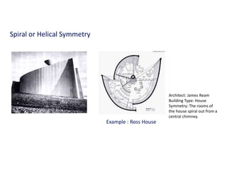 Architect: James Ream
Building Type: House
Symmetry: The rooms of
the house spiral out from a
central chimney.
Example : Ross House
Spiral or Helical Symmetry
 