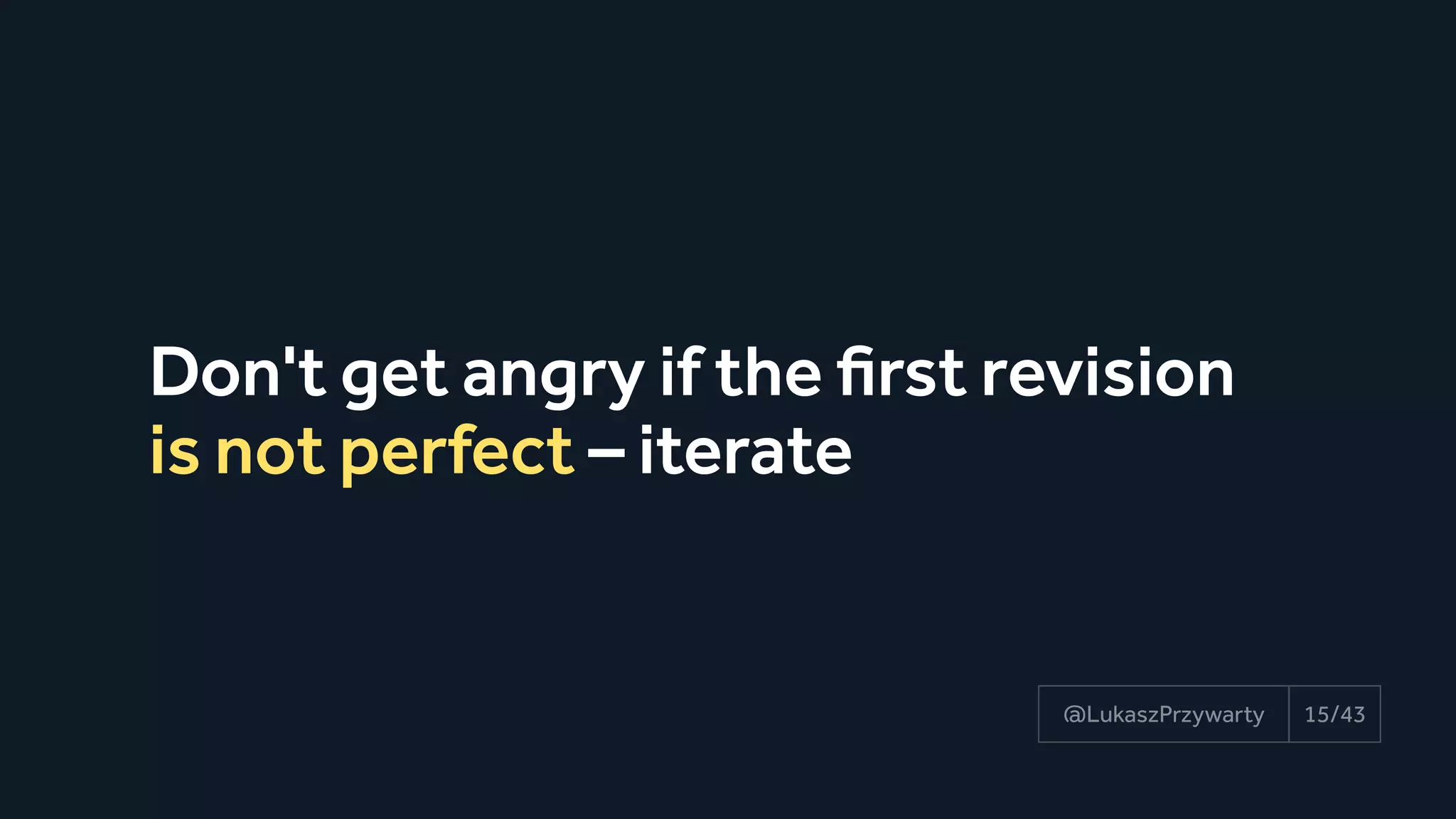 Don't get angry if the first revision
is not perfect – iterate
15/43@LukaszPrzywarty
 