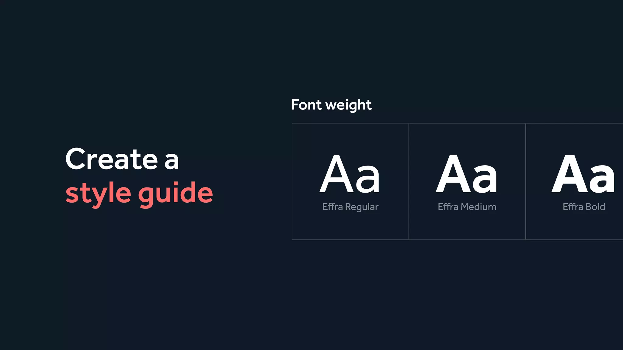 Create a
style guide Effra Regular
Aa Effra Medium
Aa Effra Bold
Aa
Font weight
 