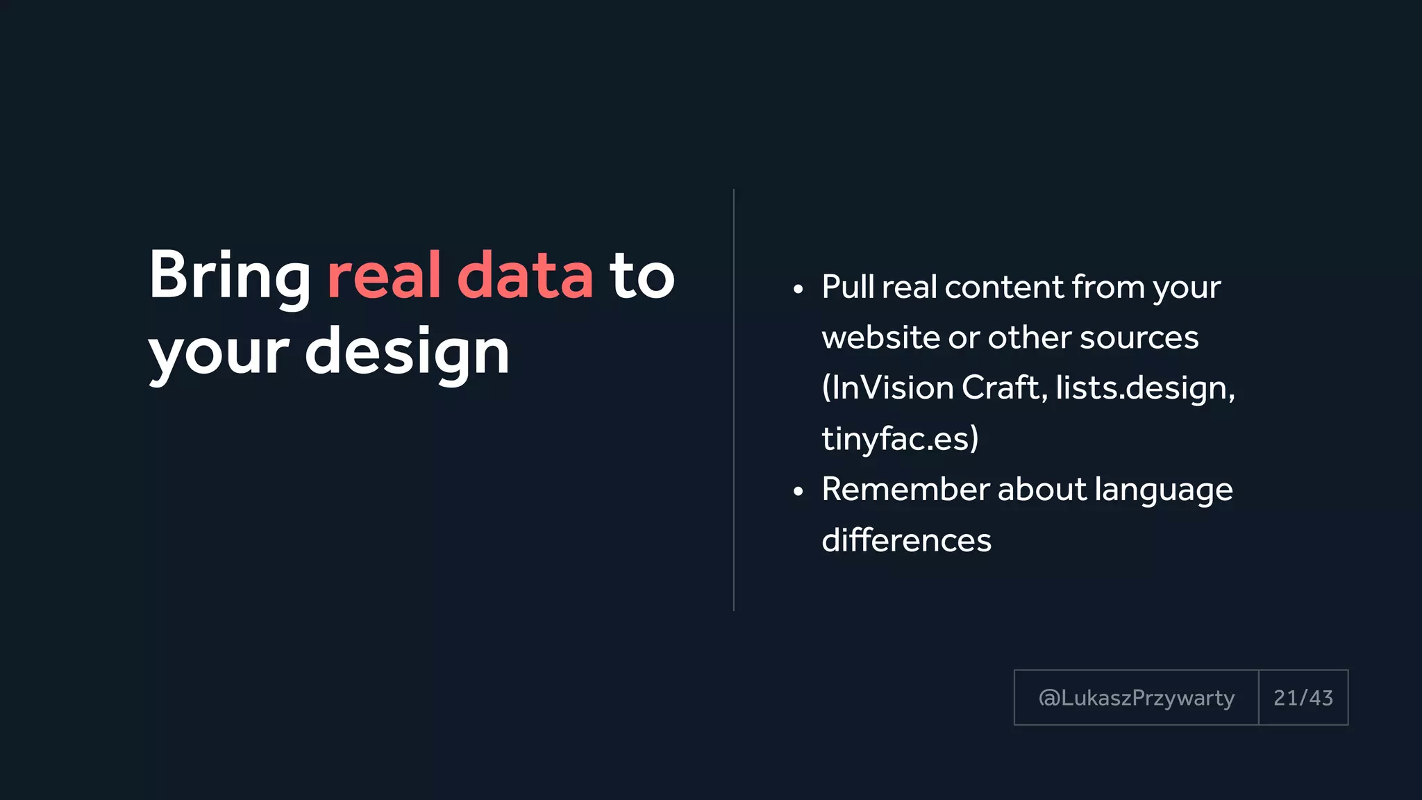 Bring real data to
your design
21/43@LukaszPrzywarty
• Pull real content from your
website or other sources
(InVision Craft, lists.design,
tinyfac.es)
• Remember about language
differences
 